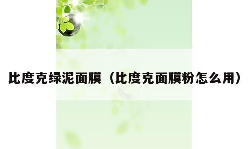比度克绿泥面膜（比度克面膜粉怎么用）