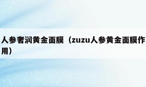 人参奢润黄金面膜（zuzu人参黄金面膜作用）