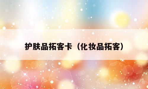 护肤品拓客卡（化妆品拓客）