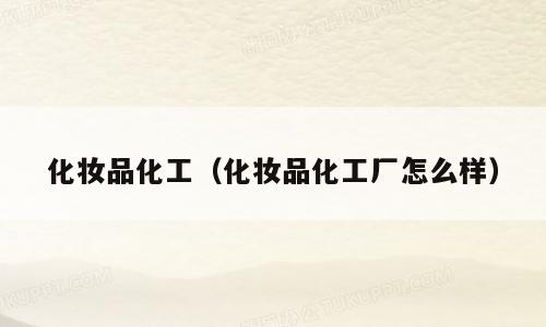化妆品化工（化妆品化工厂怎么样）