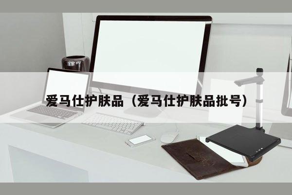 爱马仕护肤品（爱马仕护肤品批号）