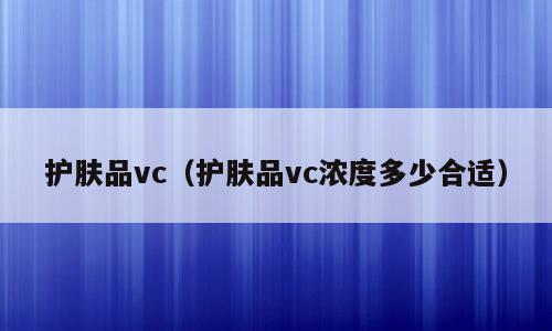 护肤品vc（护肤品vc浓度多少合适）