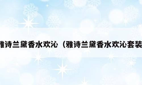 雅诗兰黛香水欢沁（雅诗兰黛香水欢沁套装）