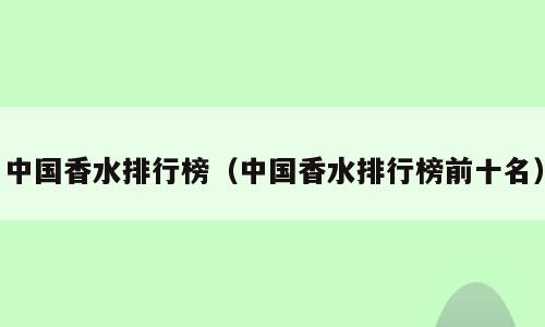 中国香水排行榜（中国香水排行榜前十名）