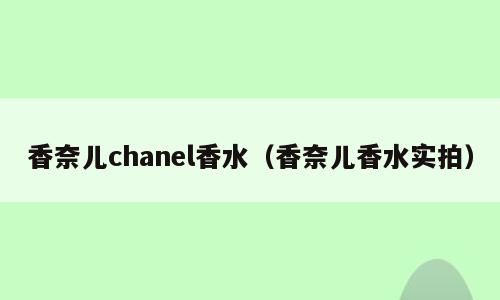 香奈儿chanel香水（香奈儿香水实拍）