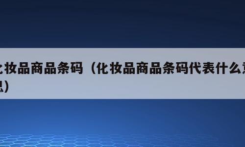 化妆品商品条码（化妆品商品条码代表什么意思）
