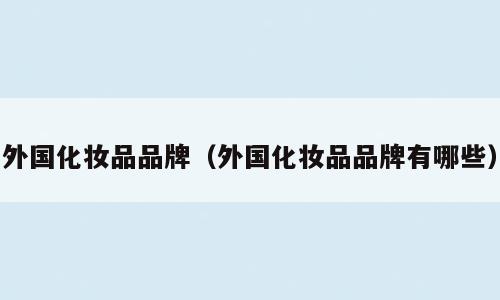 外国化妆品品牌（外国化妆品品牌有哪些）