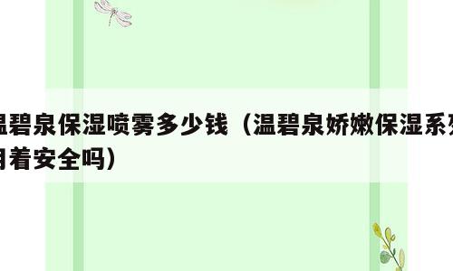 温碧泉保湿喷雾多少钱（温碧泉娇嫩保湿系列用着安全吗）