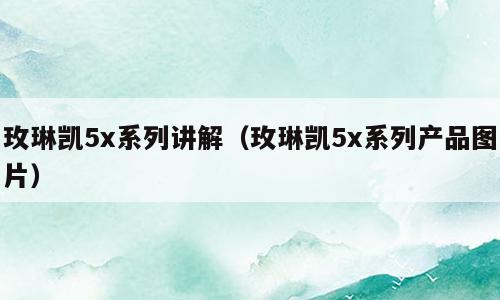 玫琳凯5x系列讲解（玫琳凯5x系列产品图片）