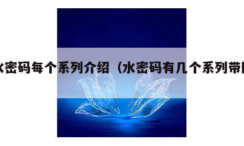 水密码每个系列介绍（水密码有几个系列带图）