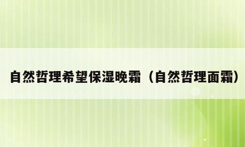 自然哲理希望保湿晚霜（自然哲理面霜）