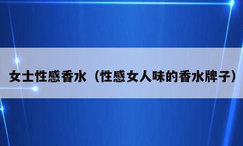 女士性感香水（性感女人味的香水牌子）