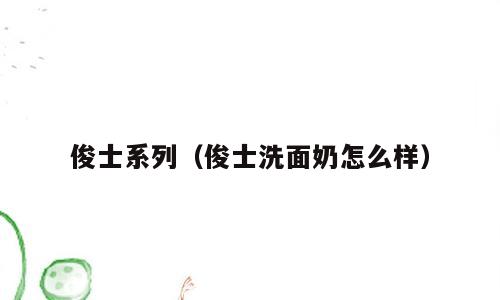 俊士系列（俊士洗面奶怎么样）