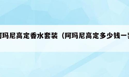 阿玛尼高定香水套装（阿玛尼高定多少钱一套）