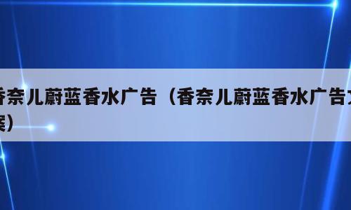 香奈儿蔚蓝香水广告（香奈儿蔚蓝香水广告文案）