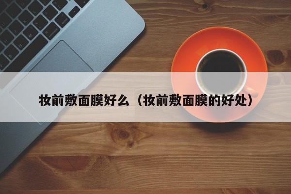妆前敷面膜好么（妆前敷面膜的好处）