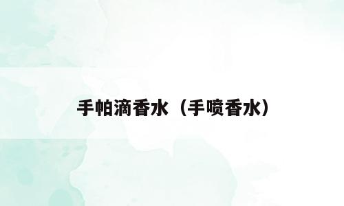 手帕滴香水（手喷香水）