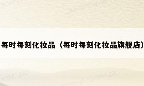 每时每刻化妆品（每时每刻化妆品旗舰店）
