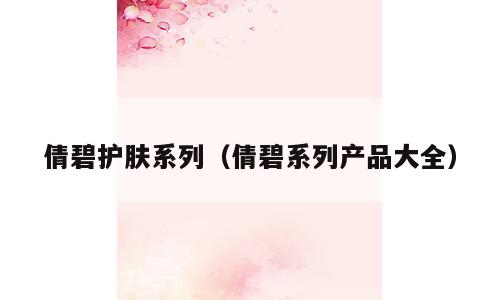 倩碧护肤系列（倩碧系列产品大全）