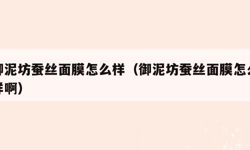 御泥坊蚕丝面膜怎么样（御泥坊蚕丝面膜怎么样啊）