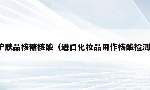 护肤品核糖核酸（进口化妆品用作核酸检测）