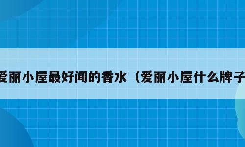 爱丽小屋最好闻的香水（爱丽小屋什么牌子）