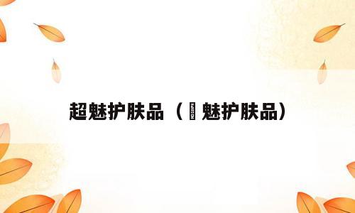 超魅护肤品（晳魅护肤品）