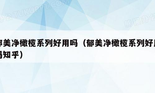 郁美净橄榄系列好用吗（郁美净橄榄系列好用吗知乎）