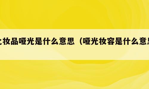化妆品哑光是什么意思（哑光妆容是什么意思）