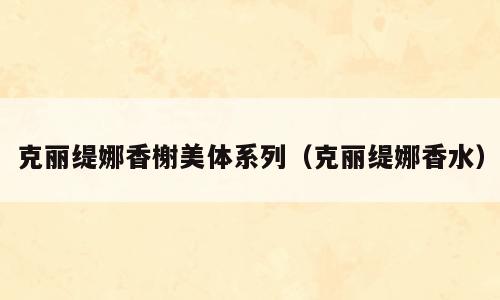 克丽缇娜香榭美体系列（克丽缇娜香水）
