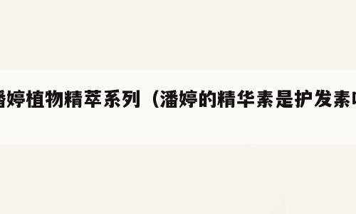 潘婷植物精萃系列（潘婷的精华素是护发素吗）