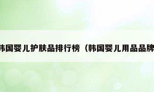 韩国婴儿护肤品排行榜（韩国婴儿用品品牌）