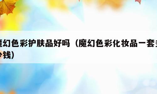 魔幻色彩护肤品好吗（魔幻色彩化妆品一套多少钱）