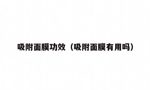 吸附面膜功效（吸附面膜有用吗）