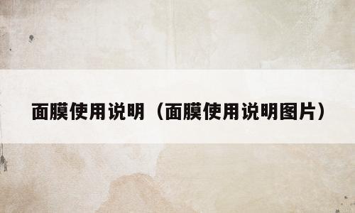 面膜使用说明（面膜使用说明图片）