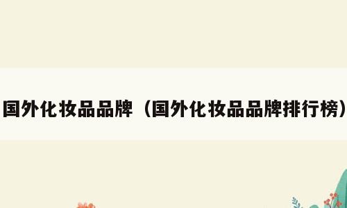 国外化妆品品牌（国外化妆品品牌排行榜）