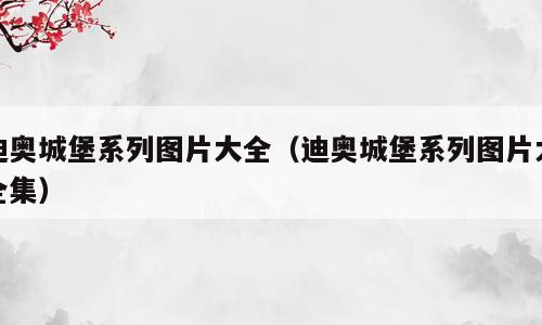 迪奥城堡系列图片大全（迪奥城堡系列图片大全集）