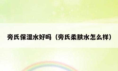 旁氏保湿水好吗（旁氏柔肤水怎么样）