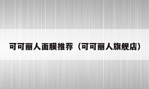 可可丽人面膜推荐（可可丽人旗舰店）