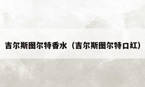 吉尔斯图尔特香水（吉尔斯图尔特口红）