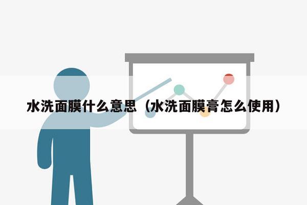水洗面膜什么意思（水洗面膜膏怎么使用）