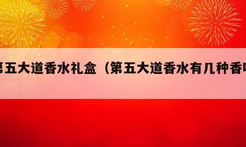 第五大道香水礼盒（第五大道香水有几种香味）