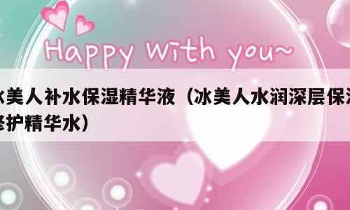 冰美人补水保湿精华液（冰美人水润深层保湿修护精华水）