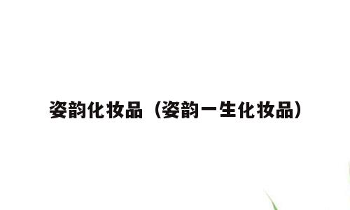 姿韵化妆品（姿韵一生化妆品）