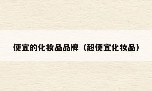 便宜的化妆品品牌（超便宜化妆品）