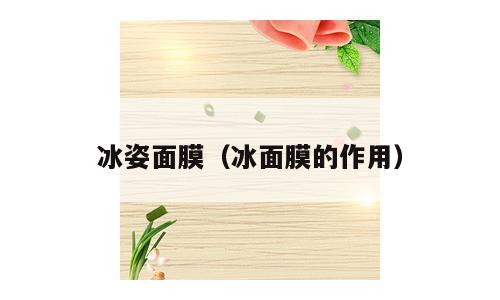 冰姿面膜（冰面膜的作用）