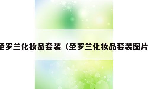 圣罗兰化妆品套装（圣罗兰化妆品套装图片）