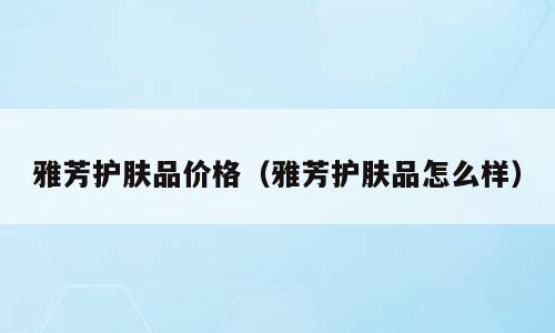 雅芳护肤品价格（雅芳护肤品怎么样）