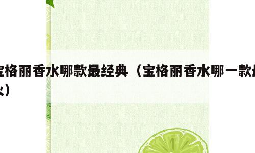 宝格丽香水哪款最经典（宝格丽香水哪一款最火）
