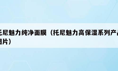 托尼魅力纯净面膜（托尼魅力高保湿系列产品图片）